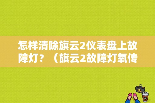 怎样清除旗云2仪表盘上故障灯？（旗云2故障灯氧传感器）-图1