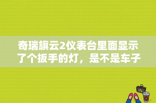 奇瑞旗云2仪表台里面显示了个扳手的灯，是不是车子出了什么故障？（旗云2红色扳手故障灯）-图1