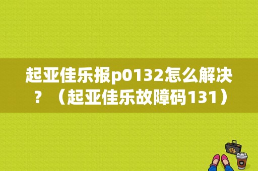 起亚佳乐报p0132怎么解决？（起亚佳乐故障码131）-图1