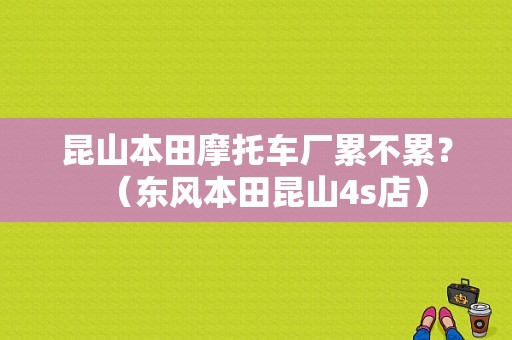 昆山本田摩托车厂累不累？（东风本田昆山4s店）-图1