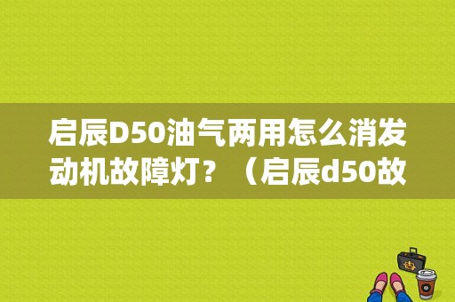 启辰D50油气两用怎么消发动机故障灯？（启辰d50故障灯ps亮了）-图1