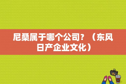 尼桑属于哪个公司？（东风日产企业文化）-图1