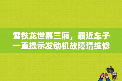 雪铁龙世嘉三厢，最近车子一直提示发动机故障请维修要紧吗？（世嘉发动机故障请维修）-图1