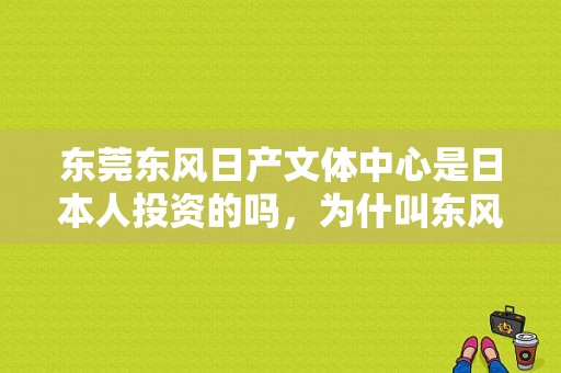 东莞东风日产文体中心是日本人投资的吗，为什叫东风日产文体中心？（东风日产 企业文化）-图1