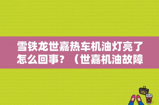 雪铁龙世嘉热车机油灯亮了怎么回事？（世嘉机油故障灯亮）-图1