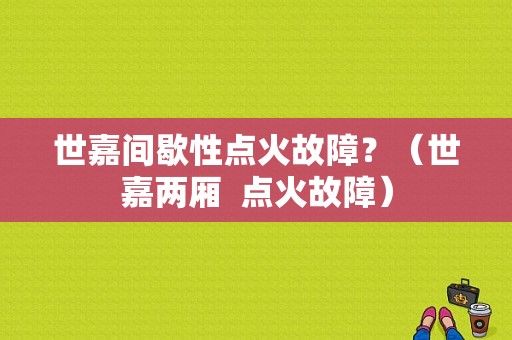 世嘉间歇性点火故障？（世嘉两厢  点火故障）-图1