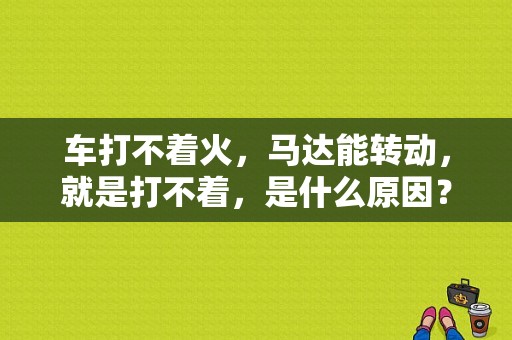 车打不着火，马达能转动，就是打不着，是什么原因？（发动机不点火故障现象）