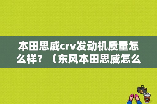 本田思威crv发动机质量怎么样？（东风本田思威怎么样）-图1