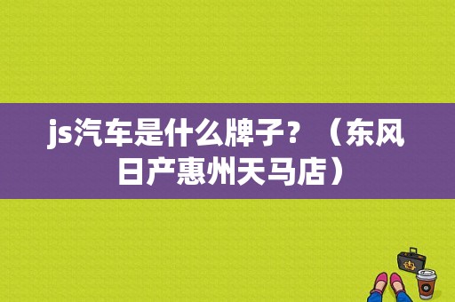js汽车是什么牌子？（东风日产惠州天马店）-图1
