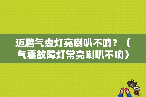 迈腾气囊灯亮喇叭不响？（气囊故障灯常亮喇叭不响）-图1