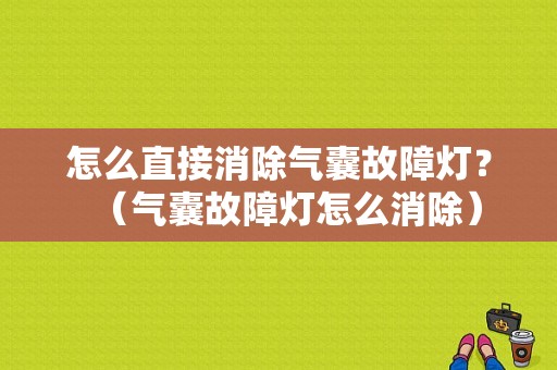 怎么直接消除气囊故障灯？（气囊故障灯怎么消除）-图1