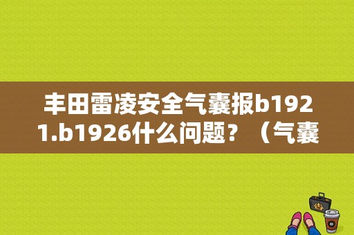 丰田雷凌安全气囊报b1921.b1926什么问题？（气囊故障码b1921）-图1