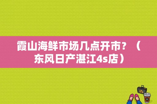 霞山海鲜市场几点开市？（东风日产湛江4s店）-图1