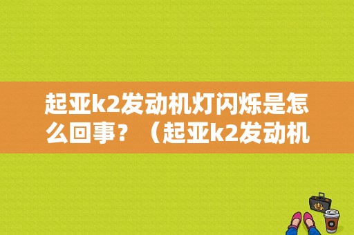 起亚k2发动机灯闪烁是怎么回事？（起亚k2发动机故障）-图1