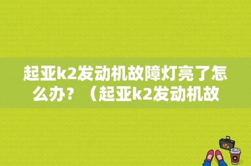 起亚k2发动机故障灯亮了怎么办？（起亚k2发动机故障灯长亮）-图1