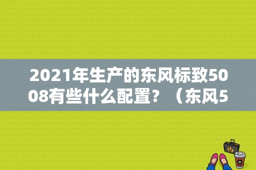 2021年生产的东风标致5008有些什么配置？（东风5008标志）-图1