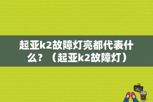起亚k2故障灯亮都代表什么？（起亚k2故障灯）-图1