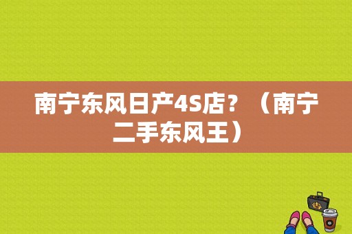 南宁东风日产4S店？（南宁二手东风王）-图1