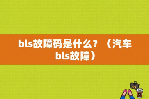 bls故障码是什么？（汽车bls故障）-图1