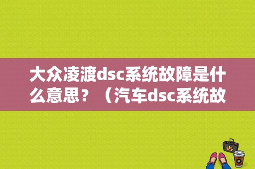 大众凌渡dsc系统故障是什么意思？（汽车dsc系统故障）-图1