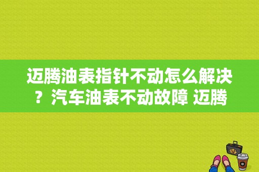迈腾油表指针不动怎么解决？汽车油表不动故障 迈腾-图1