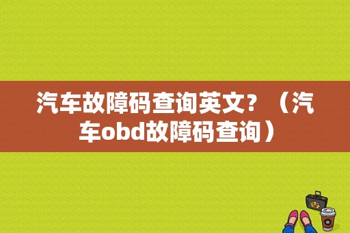 汽车故障码查询英文？（汽车obd故障码查询）-图1