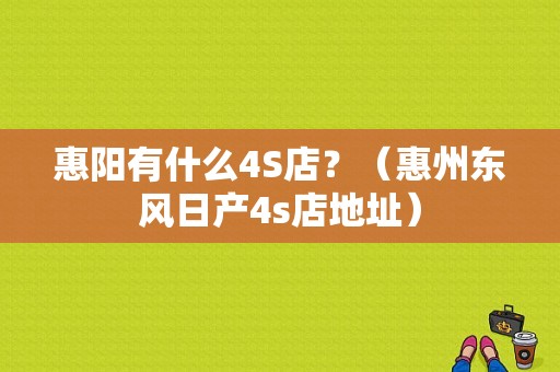 惠阳有什么4S店？（惠州东风日产4s店地址）-图1