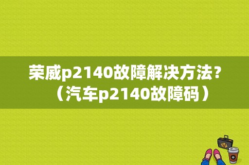 荣威p2140故障解决方法？（汽车p2140故障码）-图1