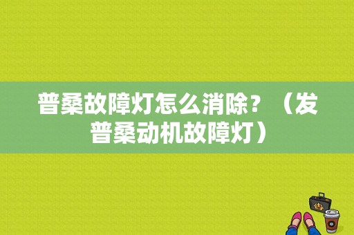 普桑故障灯怎么消除？（发普桑动机故障灯）-图1