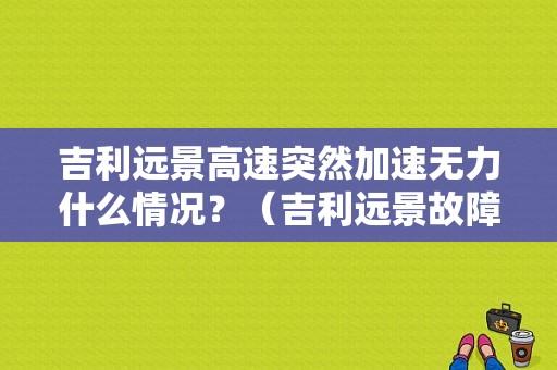 吉利远景高速突然加速无力什么情况？（吉利远景故障）-图1