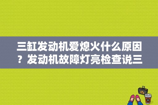 三缸发动机爱熄火什么原因？发动机故障灯亮检查说三缸熄火-图1