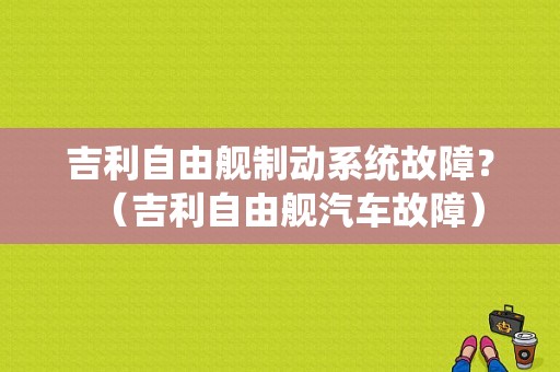 吉利自由舰制动系统故障？（吉利自由舰汽车故障）-图1