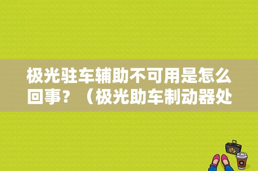极光驻车辅助不可用是怎么回事？（极光助车制动器处故障）-图1