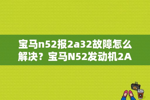 宝马n52报2a32故障怎么解决？宝马N52发动机2A82故障-图1