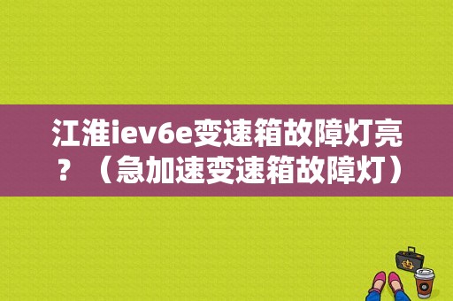 江淮iev6e变速箱故障灯亮？（急加速变速箱故障灯）-图1