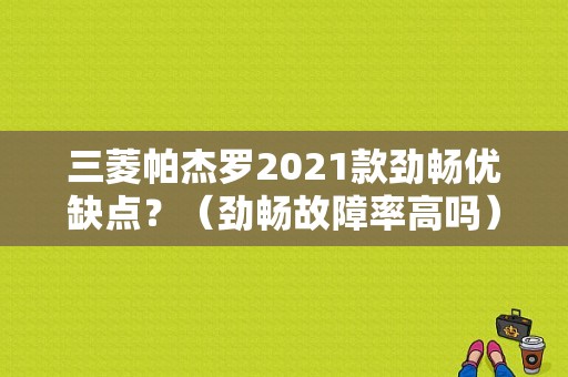 三菱帕杰罗2021款劲畅优缺点？（劲畅故障率高吗）-图1