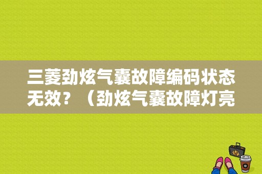 三菱劲炫气囊故障编码状态无效？（劲炫气囊故障灯亮）-图1