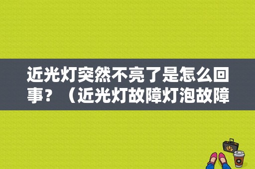 近光灯突然不亮了是怎么回事？（近光灯故障灯泡故障）-图1