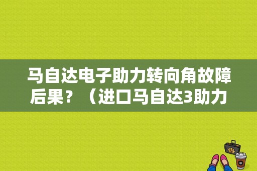 马自达电子助力转向角故障后果？（进口马自达3助力故障）-图1