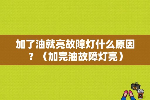 加了油就亮故障灯什么原因？（加完油故障灯亮）-图1