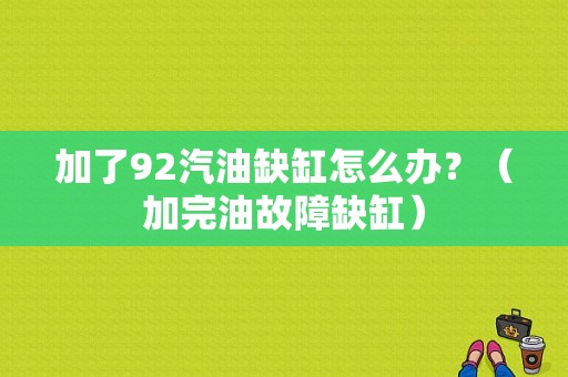 加了92汽油缺缸怎么办？（加完油故障缺缸）-图1
