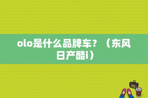 olo是什么品牌车？（东风日产酷i）-图1