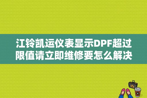 江铃凯运仪表显示DPF超过限值请立即维修要怎么解决？（江铃凯运仪表盘故障灯）-图1
