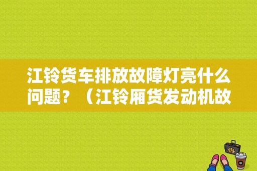 江铃货车排放故障灯亮什么问题？（江铃厢货发动机故障灯）-图1