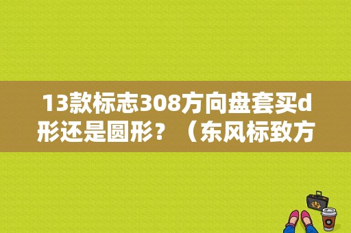 13款标志308方向盘套买d形还是圆形？（东风标致方向盘套）-图1