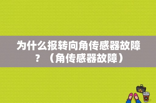为什么报转向角传感器故障？（角传感器故障）-图1
