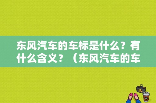 东风汽车的车标是什么？有什么含义？（东风汽车的车标）-图1