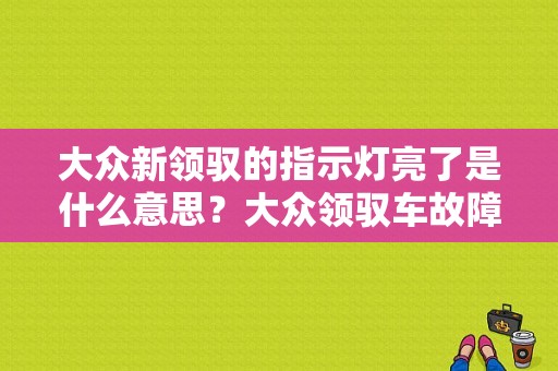 大众新领驭的指示灯亮了是什么意思？大众领驭车故障灯-图1
