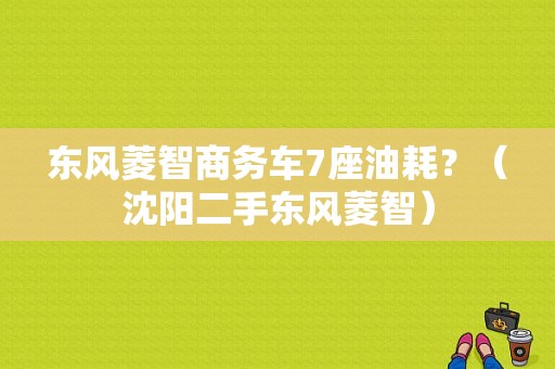东风菱智商务车7座油耗？（沈阳二手东风菱智）-图1