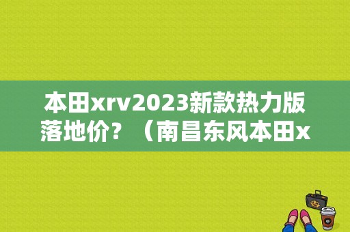 本田xrv2023新款热力版落地价？（南昌东风本田xrv）-图1